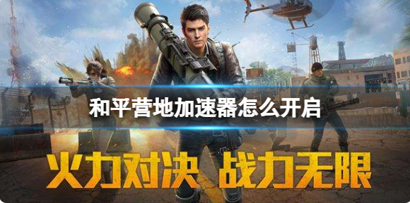 和平营地如何打开加速器 加速器开启方法(和平营地如何打开全队数据)
