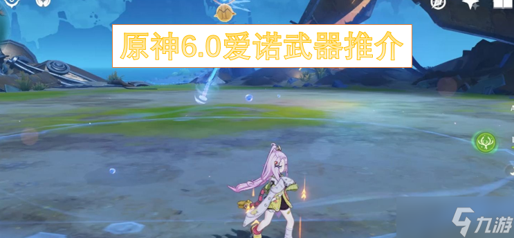 原神6.0爱诺武器推介(原神主c诺艾尔武器)