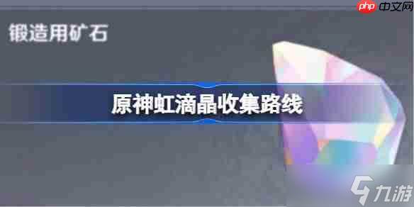 原神虹滴晶在哪采集-原神虹滴晶收集路线