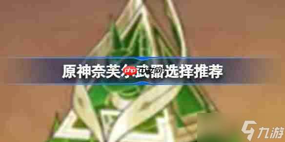 原神奈芙尔武器怎么选择-原神奈芙尔武器选择推荐