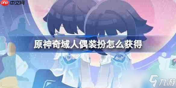 原神奇域人偶装扮怎么获取-原神奇域人偶玩法攻略