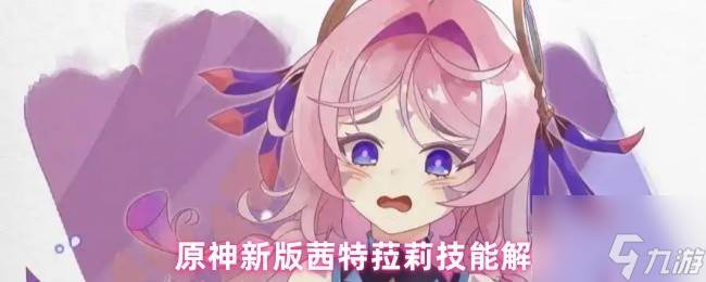 原神新版茜特菈莉技能解析