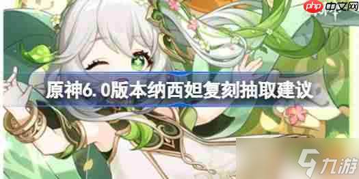 原神6.0版本纳西妲复刻要不要抽-原神6.0版本纳西妲复刻抽取建议