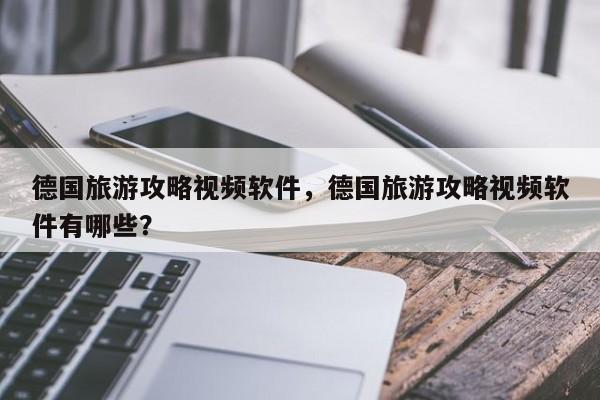 德国旅游攻略视频软件，德国旅游攻略视频软件有哪些？
